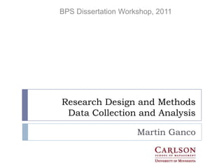 BPS Dissertation Workshop, 2011




Research Design and Methods
 Data Collection and Analysis

                     Martin Ganco
 