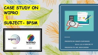 CASE STUDY ON
WIPRO
SUBJECT- BPSM
PRESENTED BY: SWASTI CHATURVEDI
B.B.A. LL.B. VI SEM SEC-‘B’
PRESENTED TO: MR. ARUN SAXENA
 