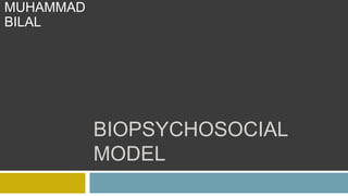 BIOPSYCHOSOCIAL
MODEL
MUHAMMAD
BILAL
 