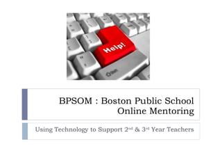 BPSOM : Boston Public School Online Mentoring Using Technology to Support 2 nd  & 3 rd  Year Teachers 