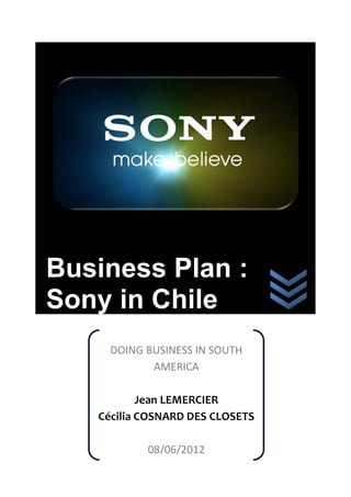 Business Plan :
Sony in Chile
DOING BUSINESS IN SOUTH
AMERICA
Jean LEMERCIER
Cécilia COSNARD DES CLOSETS
08/06/2012
 