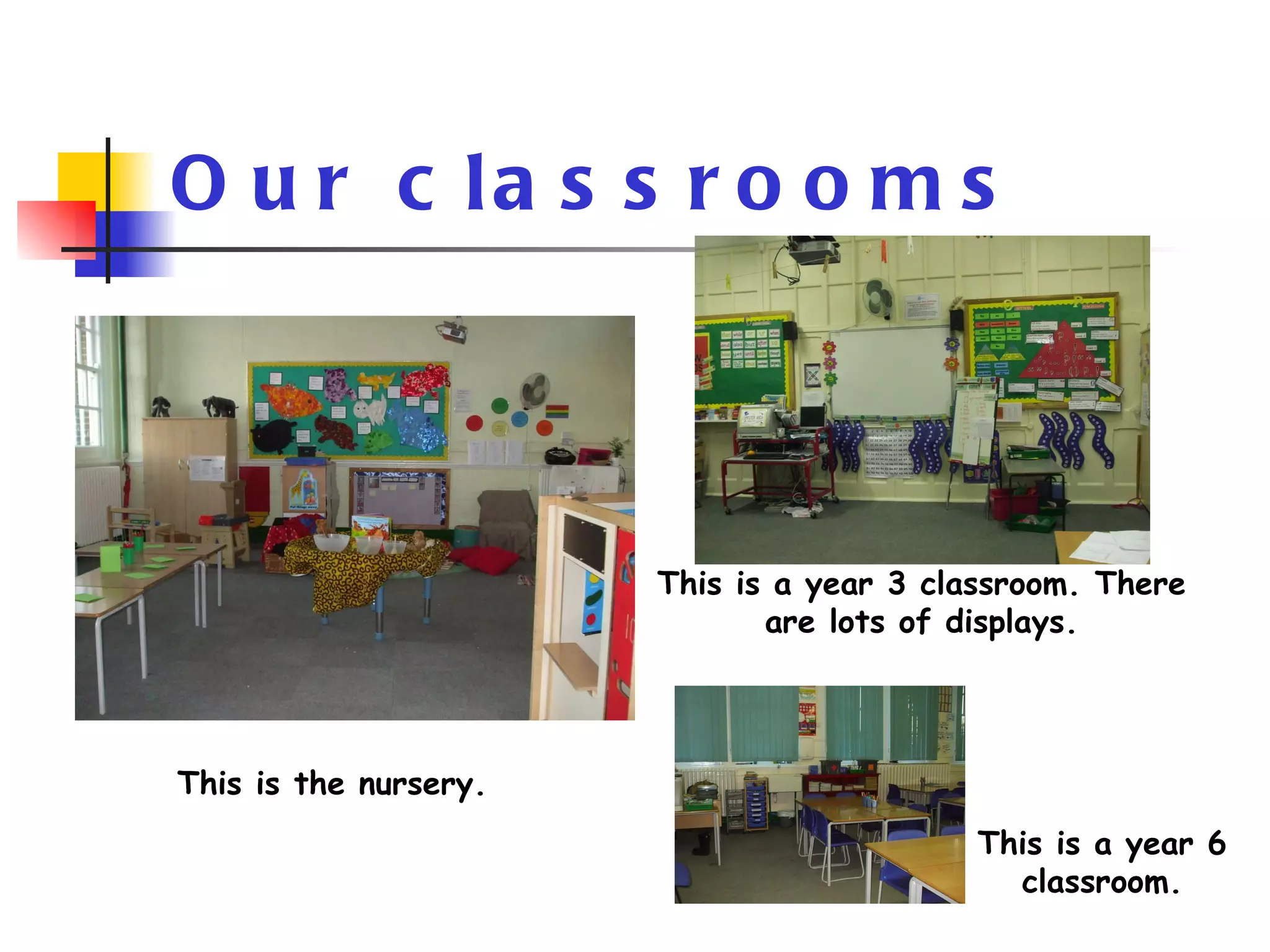 Our classrooms This is a year 3 classroom. There are lots of displays. This is the nursery. This is a year 6 classroom. 
