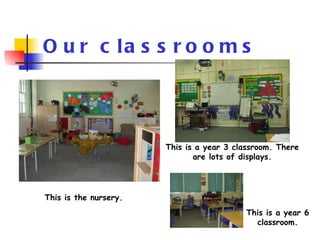 Our classrooms This is a year 3 classroom. There are lots of displays. This is the nursery. This is a year 6 classroom. 