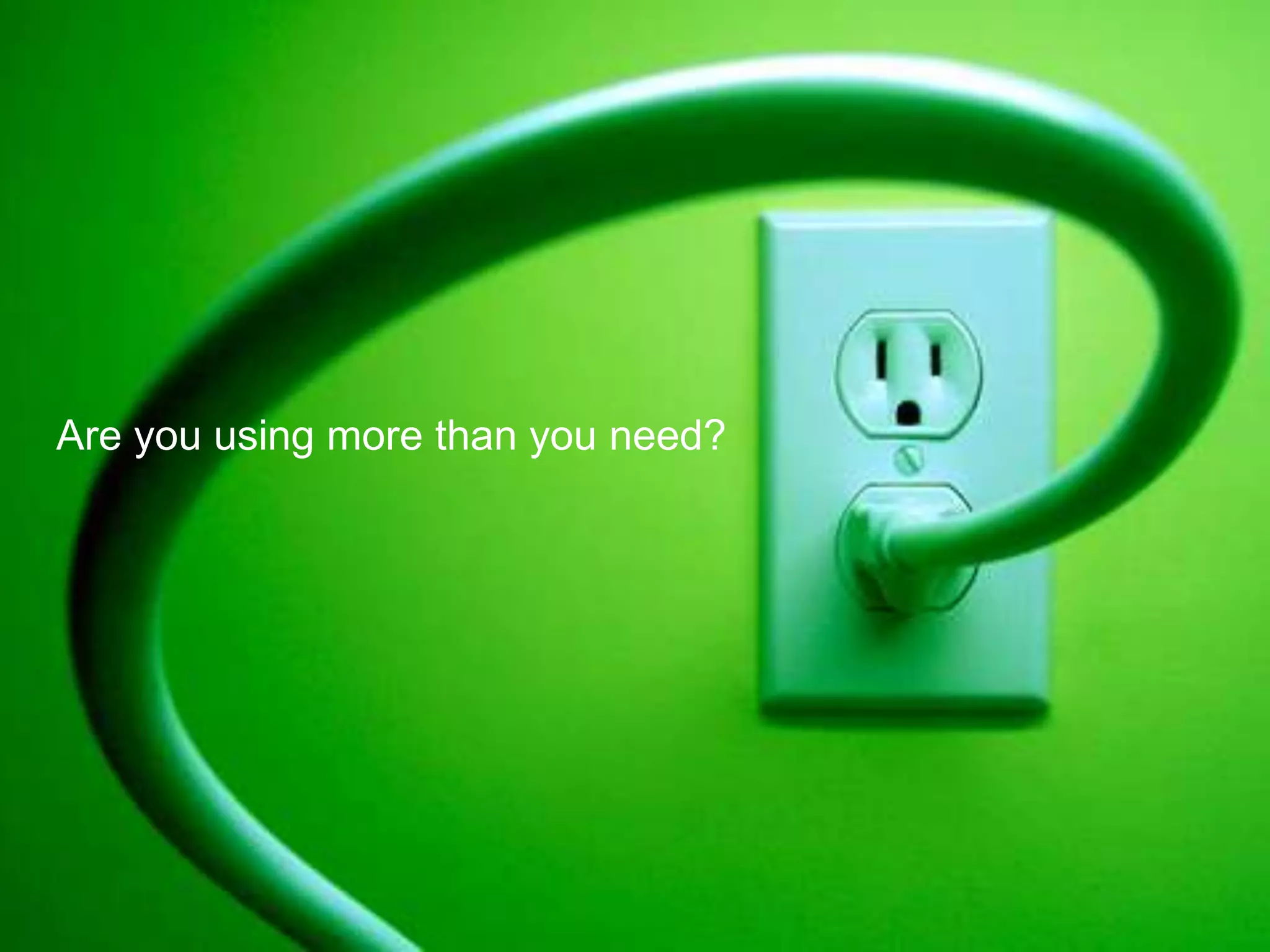 Are you using more than you need?