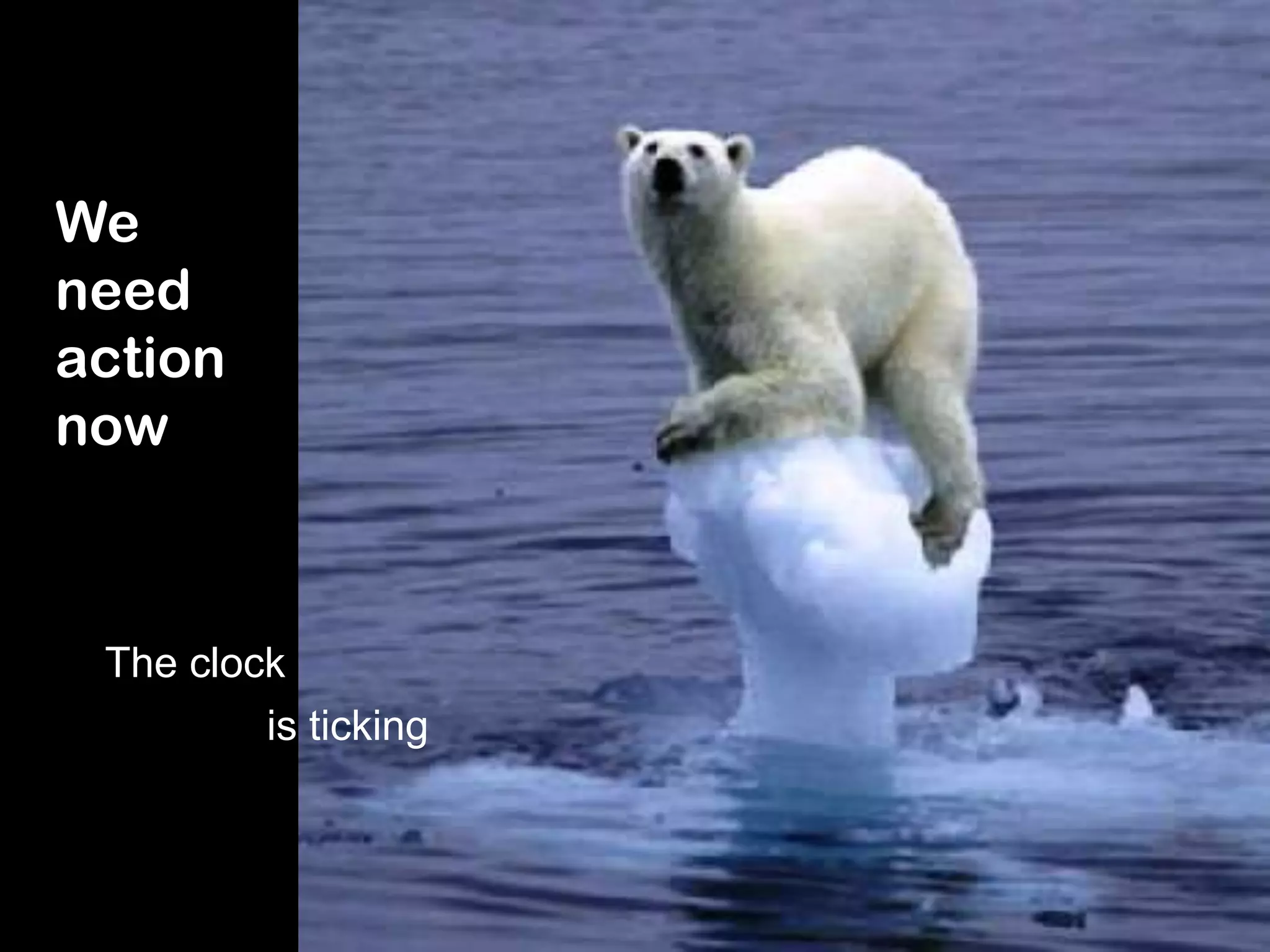 We need action nowThe clockis ticking 
