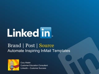 Brand | Post | Source
Automate Winning InMail Templates
Cory Welsh
Customer Education Consultant
LinkedIn – Customer Success
 