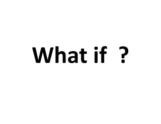 What	
  if	
  	
  ?	
  
 