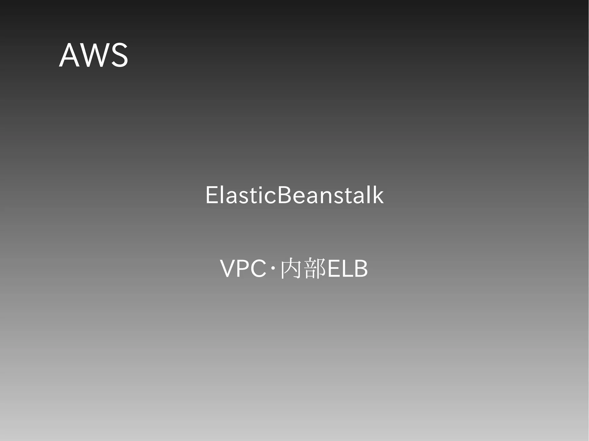 AWS
ElasticBeanstalk
VPC・内部ELB
 