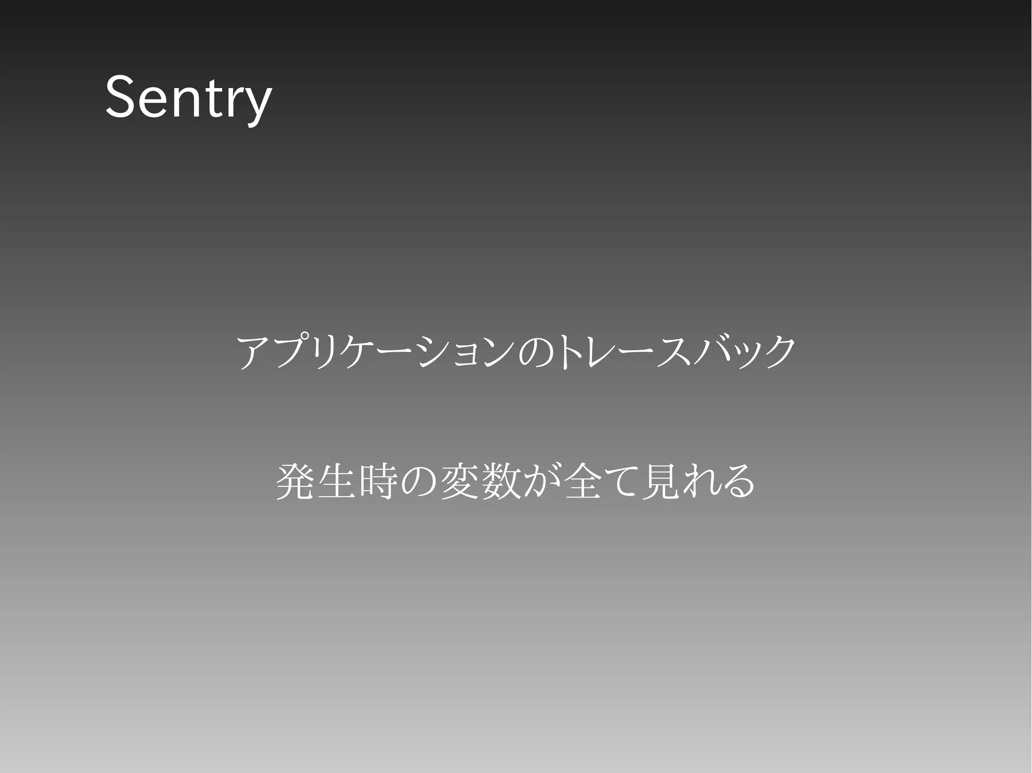 Sentry
アプリケーションのトレースバック
発生時の変数が全て見れる
 