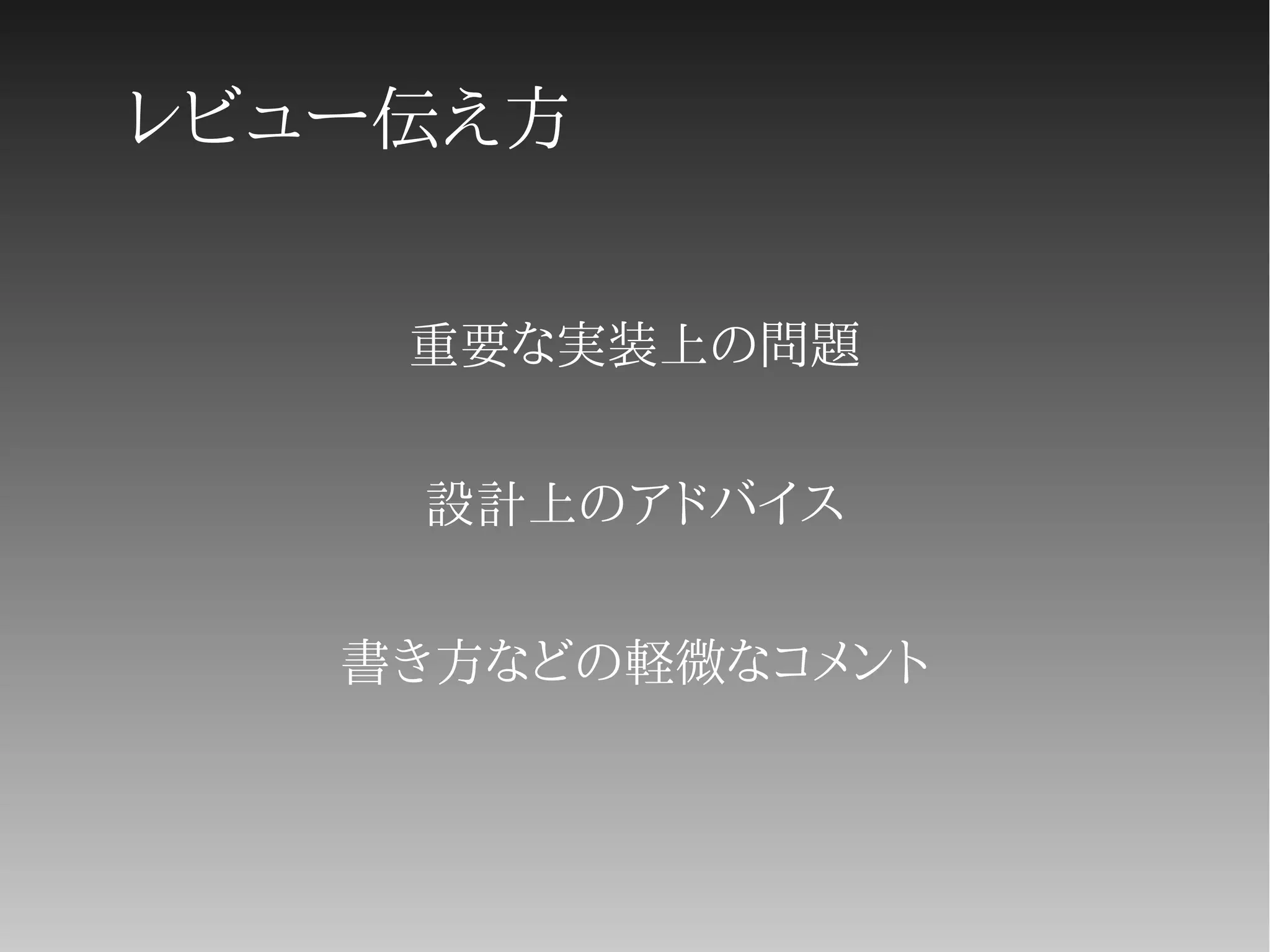 レビュー伝え方
重要な実装上の問題
設計上のアドバイス
書き方などの軽微なコメント
 