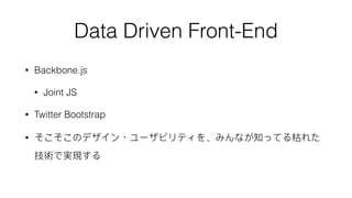 Data Driven Front-End
• Backbone.js
• Joint JS
• Twitter Bootstrap
• ・
 