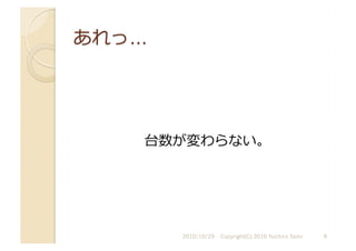 台数が変わらない。	
  
2010/10/29	
   9	
  
Copyright(C) 2010 Yuichiro Saito	
  
 