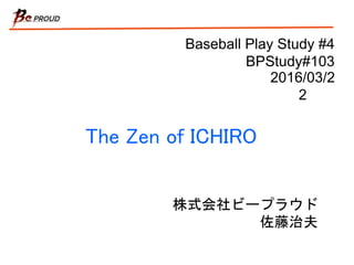 Baseball Play Study #4
BPStudy#103
The Zen of ICHIRO
株式会社ビープラウド
佐藤治夫
2016/03/22
 