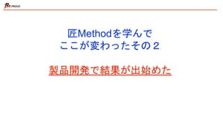 匠Methodを学んで
ここが変わったその２
製品開発で結果が出始めた
 