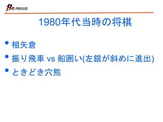1980年代当時の将棋
• 相矢倉
• 振り飛車 vs 船囲い(左銀が斜めに進出)
• ときどき穴熊
 