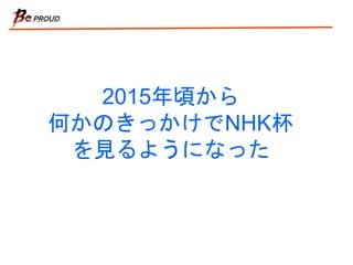 2015年頃から
何かのきっかけでNHK杯
を見るようになった
 