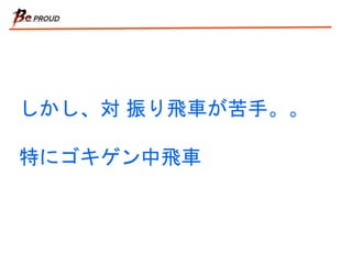 しかし、対 振り飛車が苦手。。
特にゴキゲン中飛車
 