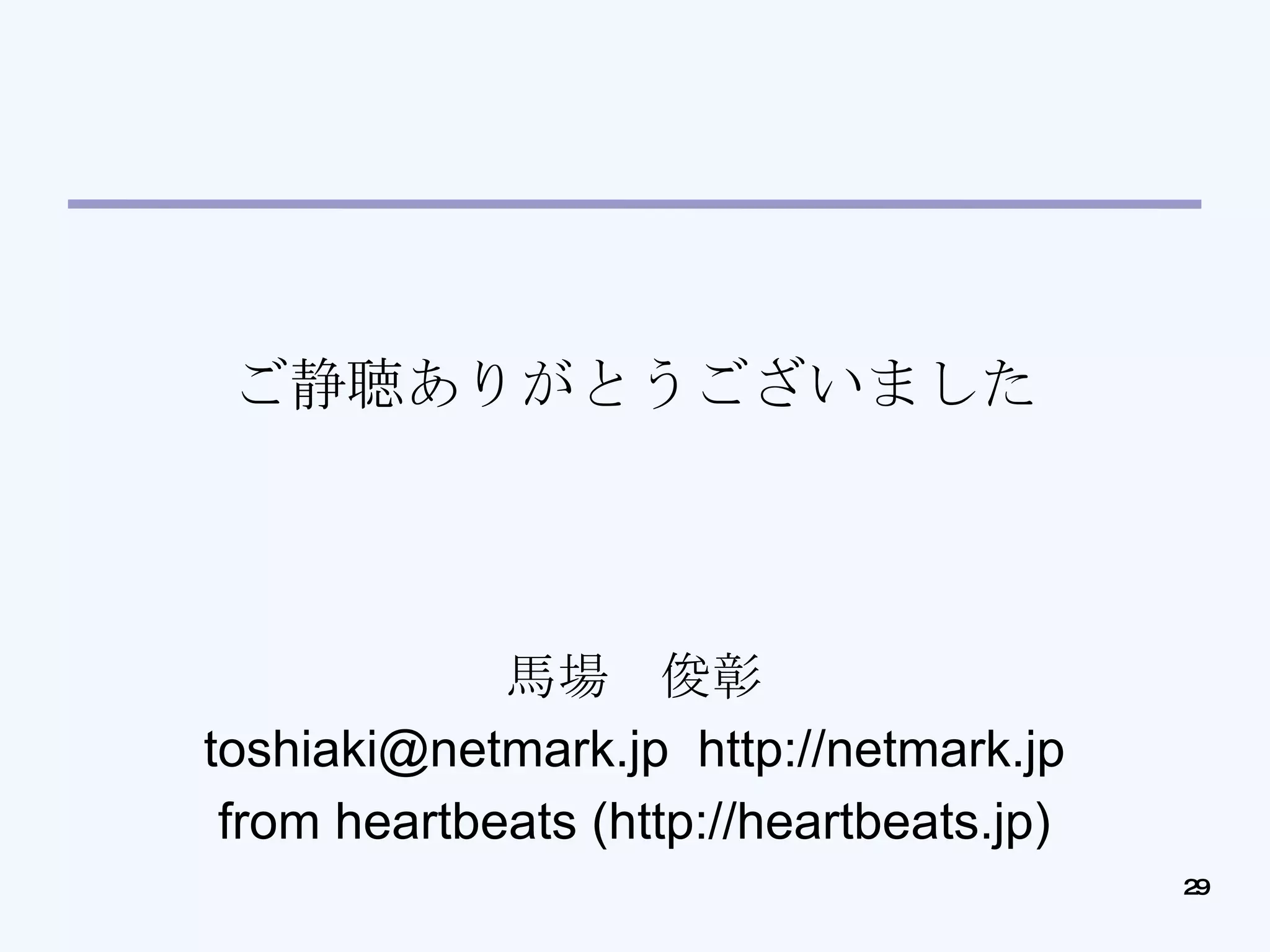 ご静聴ありがとうございました 馬場　俊彰 toshiaki@netmark.jp  http://netmark.jp from heartbeats (http://heartbeats.jp)‏ 