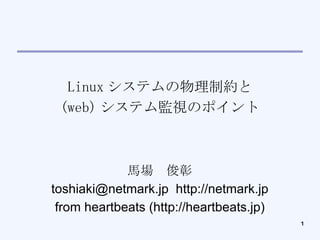 Linux システムの物理制約と (web) システム監視のポイント 馬場　俊彰 toshiaki@netmark.jp  http://netmark.jp from heartbeats (http://heartbeats.jp)‏ 