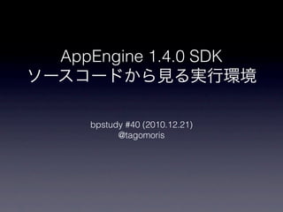 AppEngine 1.4.0 SDK


   bpstudy #40 (2010.12.21)
         @tagomoris
 