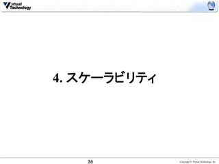 4. スケーラビリティ	




    26	
        Copyright © Virtual Technology, Inc
 