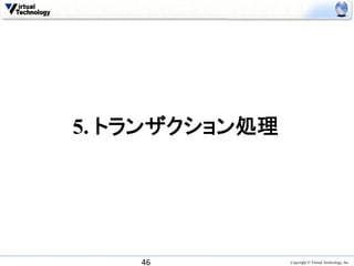 5. トランザクション処理	




    46	
          Copyright © Virtual Technology, Inc
 