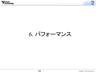 6. パフォーマンス	




  53	
         Copyright © Virtual Technology, Inc
 