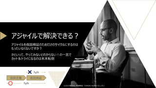 アジャイルで解決できる？
アジャイルを仮説検証のためだけのサイクルにするのは
もったいなくないですか？
かといって、やってみないとわからない！の一言で
カット＆トライになるのは本末転倒
©2025 株式会社 未来戦略室（TOMOIKI WORKS CO.,LTD.）
仮説定義 仮説検証
Agile
Agile
 