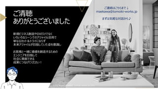 ご清聴
ありがとうございました
©2025 株式会社 未来戦略室（TOMOIKI WORKS CO.,LTD.）
新規ビジネス創造やDXだけでなく
いろいろなシーンでのアジャイル活用で
単なるカット＆トライにならず
本来アジャイルが目指していた姿を意識し
お客様と一緒に価値を創造するための
エンジニアを目指して
社会に貢献できる
成果につなげてください！
ご連絡はこちらまで↓
maekawa@tomoiki-works.jp
まずは気軽な対話から♪
 