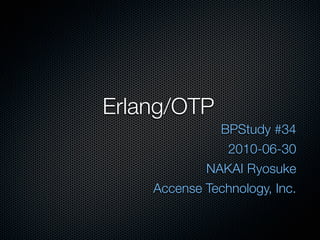 Erlang/OTP
              BPStudy #34
               2010-06-30
            NAKAI Ryosuke
    Accense Technology, Inc.
 