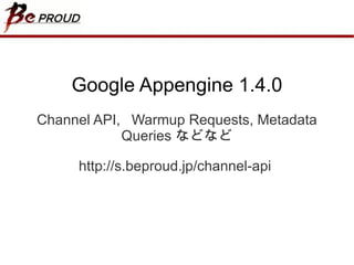 Google Appengine 1.4.0 Channel API,  Warmup Requests, Metadata Queries  などなど http://s.beproud.jp/channel-api  