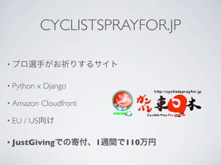 CYCLISTSPRAYFOR.JP

•


• Python   x Django

• Amazon      Cloudfront

• EU   / US

• JustGiving               1   110
 