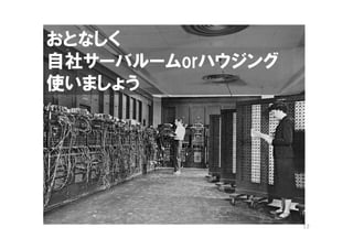 おとなしく
自社サーバルームorハウジング
使いましょう
 