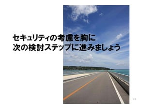 セキュリティの考慮を胸に
次の検討ステップに進みましょう




                  15
 