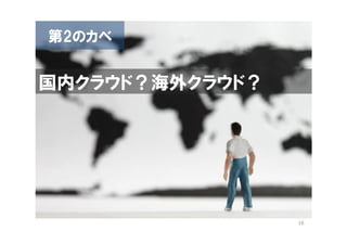 第2のカベ


国内クラウド？海外クラウド？




                 16
 