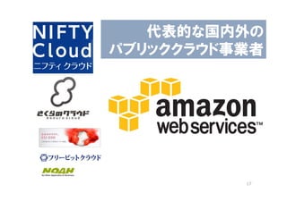 代表的な国内外の
パブリッククラウド事業者




          17
 