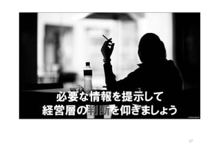 必要な情報を提示して
経営層の判断を仰ぎましょう

                27
 