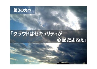 第3のカベ




「クラウドはセキュリティが
            心配だよねぇ」



                  28
 