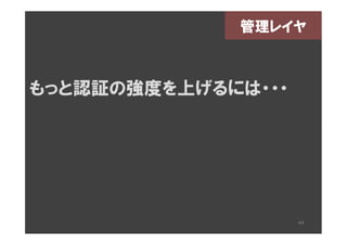 管理レイヤ



もっと認証の強度を上げるには・・・




                    44
 