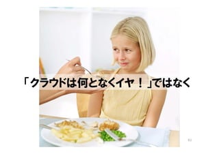 「クラウドは何となくイヤ！」ではなく



                 61
 