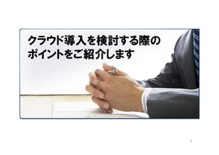 クラウド導入を検討する際の
ポイントをご紹介します




                8
 