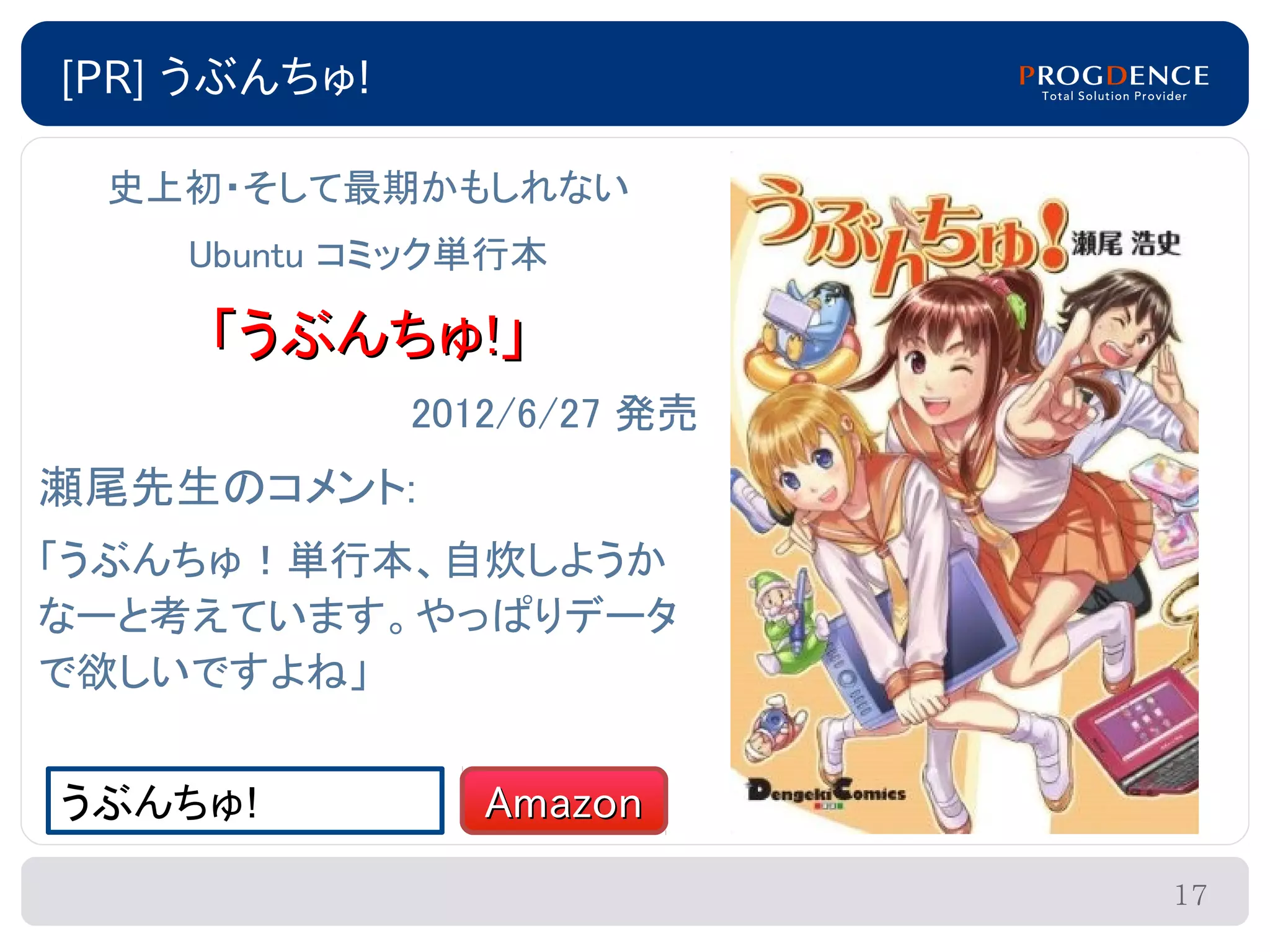 [PR] うぶんちゅ!

 史上初・そして最期かもしれない
    Ubuntu コミック単行本

     「うぶんちゅ!」
              2012/6/27 発売
瀬尾先生のコメント:
「うぶんちゅ！単行本、自炊しようか
なーと考えています。やっぱりデータ
で欲しいですよね」


うぶんちゅ!           Amazon

                             17
 