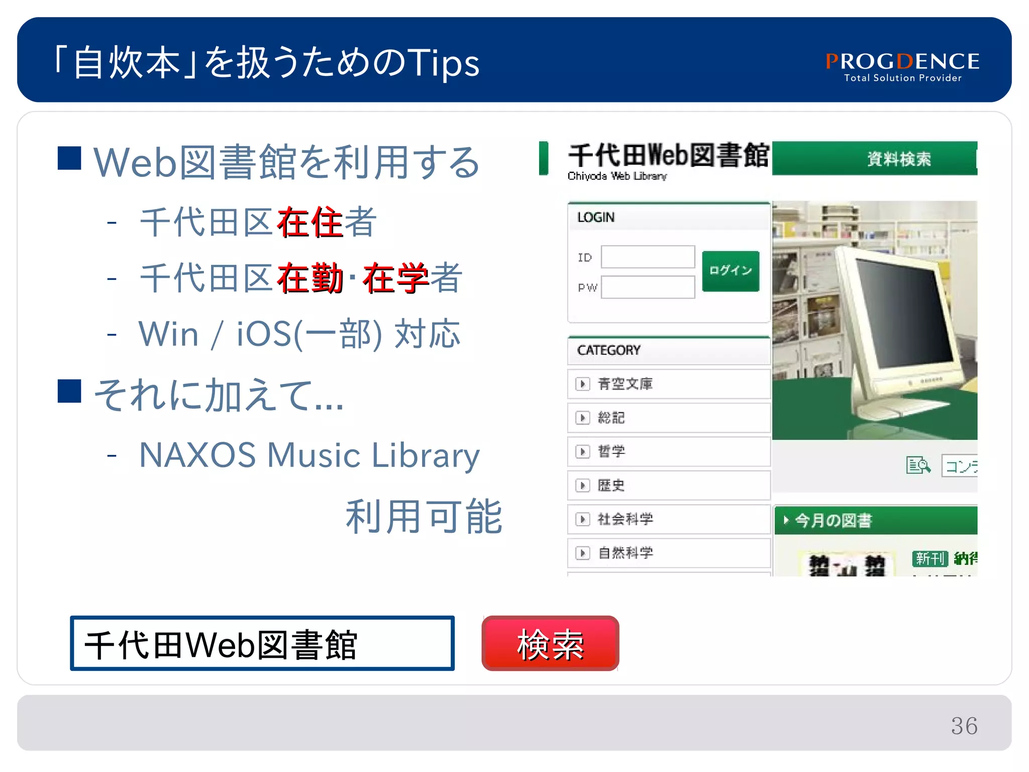 「自炊本」を扱うためのTips

 Web図書館を利用する
 – 千代田区在住者
       在住
 – 千代田区在勤・在学者
       在勤 在学
 – Win / iOS(一部) 対応
 それに加えて...
 – NAXOS Music Library
              利用可能


 千代田Web図書館               検索

                              36
 