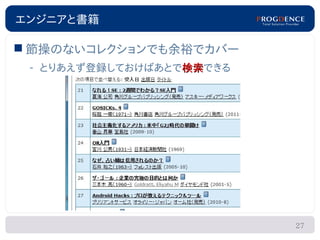 エンジニアと書籍

 節操のないコレクションでも余裕でカバー
 – とりあえず登録しておけばあとで検索できる
                  検索




                          27
 