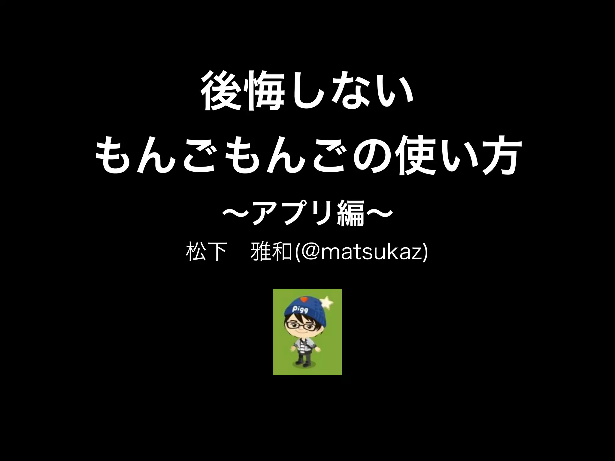 後悔しない
もんごもんごの使い方
∼アプリ編∼
松下 雅和(@matsukaz)
 
