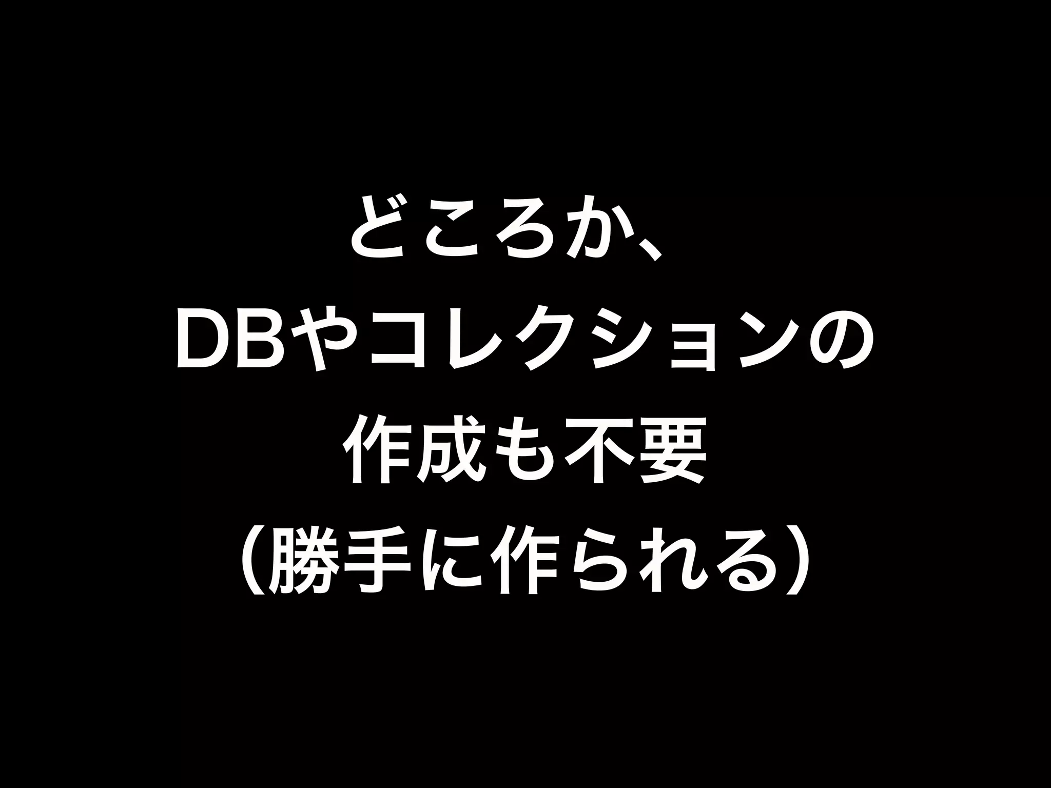 $ bin/mongo
> use db1; // 操作するとDBが作られる
switched to db db1
// collectionが存在しなかったら作られる
> db.user.save( { name : "matsukaz" } );
 