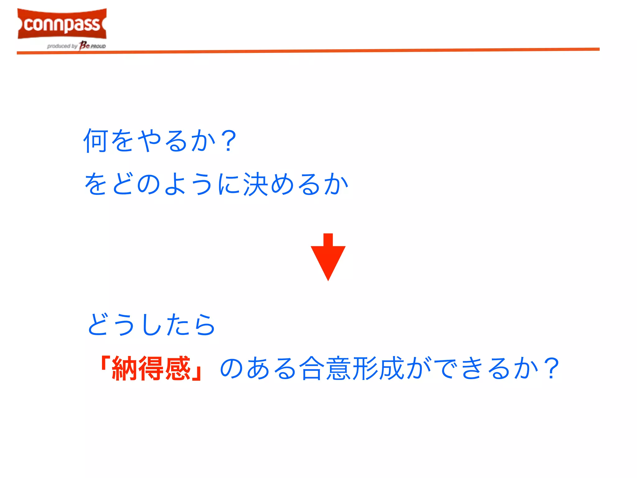 何をやるか？ 
をどのように決めるか 
どうしたら 
「納得感」のある合意形成ができるか？ 
 