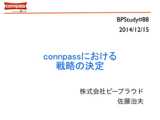 BPStudy#88 
connpassにおける 
戦略の決定 
2014/12/15 
株式会社ビープラウド 
佐藤治夫 
 