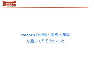 connpassの企画・開発・運営 
を通してやりたいこと 
 