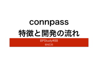 connpass 
特徴と開発の流れ 
BPStudy#88 
@AE35 
 
